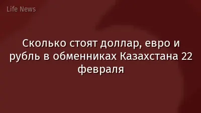 Сколько стоят доллар, евро и рубль в обменниках Казахстана 22 февраля