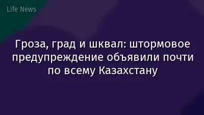 Гроза, град и шквал: штормовое предупреждение объявили почти по всему Казахстану