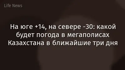 На юге +14, на севере -30: какой будет погода в мегаполисах Казахстана в ближайшие три дня