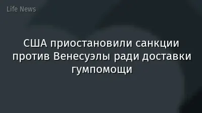 США приостановили санкции против Венесуэлы ради доставки гумпомощи