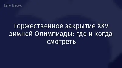 Торжественное закрытие XXV зимней Олимпиады: где и когда смотреть