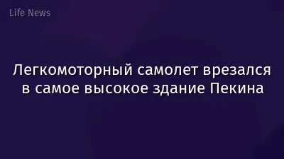 Легкомоторный самолет врезался в самое высокое здание Пекина