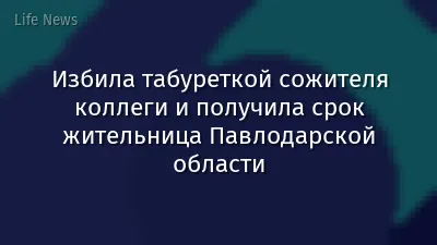 Избила табуреткой сожителя коллеги и получила срок жительница Павлодарской области