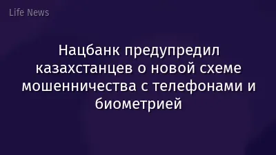 Нацбанк предупредил казахстанцев о новой схеме мошенничества с телефонами и биометрией