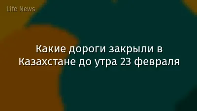 Какие дороги закрыли в Казахстане до утра 23 февраля