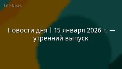 Новости дня | 15 января 2026 г. — утренний выпуск