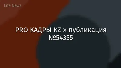 PRO КАДРЫ KZ » публикация №54355