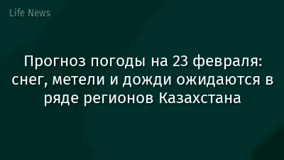 Прогноз погоды на 23 февраля: снег, метели и дожди ожидаются в ряде регионов Казахстана