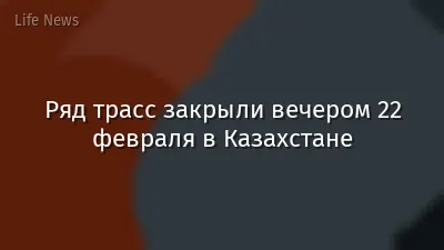 Ряд трасс закрыли вечером 22 февраля в Казахстане
