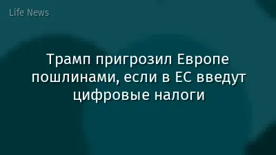 Трамп пригрозил Европе пошлинами, если в ЕС введут цифровые налоги