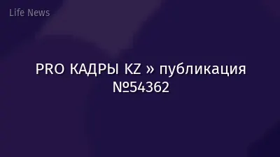 PRO КАДРЫ KZ » публикация №54362