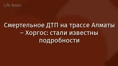 Смертельное ДТП на трассе Алматы – Хоргос: стали известны подробности