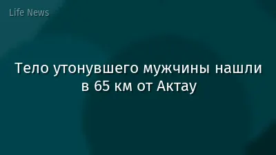 Тело утонувшего мужчины нашли в 65 км от Актау