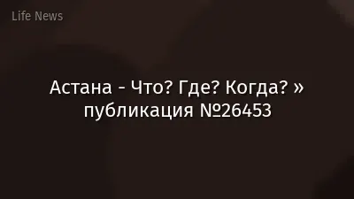 Астана - Что? Где? Когда? » публикация №26453
