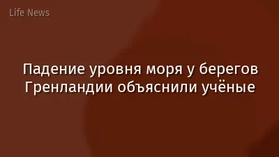 Падение уровня моря у берегов Гренландии объяснили учёные