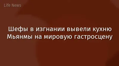 Шефы в изгнании вывели кухню Мьянмы на мировую гастросцену