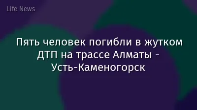 Пять человек погибли в жутком ДТП на трассе Алматы - Усть-Каменогорск