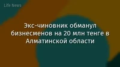 Экс-чиновник обманул бизнесменов на 20 млн тенге в Алматинской области