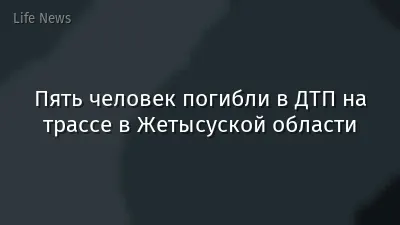Пять человек погибли в ДТП на трассе в Жетысуской области