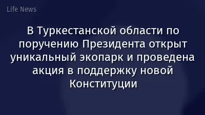 В Туркестанской области по поручению Президента открыт уникальный экопарк и проведена акция в поддержку новой Конституции