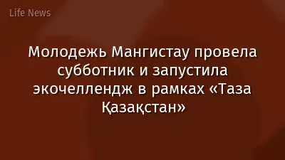 Молодежь Мангистау провела субботник и запустила экочеллендж в рамках «Таза Қазақстан»