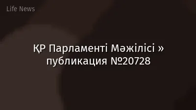 ҚР Парламенті Мәжілісі » публикация №20728