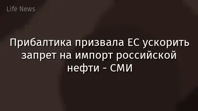Прибалтика призвала ЕС ускорить запрет на импорт российской нефти - СМИ
