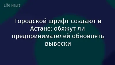 Городской шрифт создают в Астане: обяжут ли предпринимателей обновлять вывески
