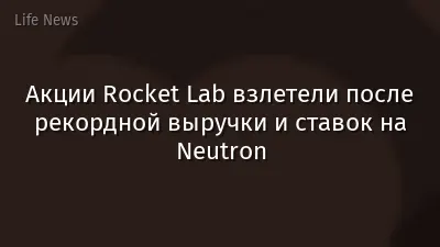 Акции Rocket Lab взлетели после рекордной выручки и ставок на Neutron