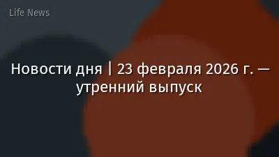 Новости дня | 23 февраля 2026 г. — утренний выпуск