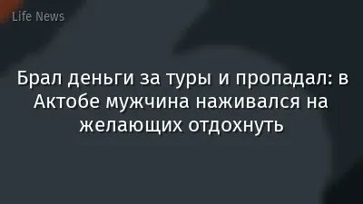 Брал деньги за туры и пропадал: в Актобе мужчина наживался на желающих отдохнуть