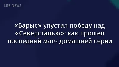 «Барыс» упустил победу над «Северсталью»: как прошел последний матч домашней серии