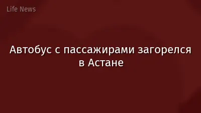 Автобус с пассажирами загорелся в Астане