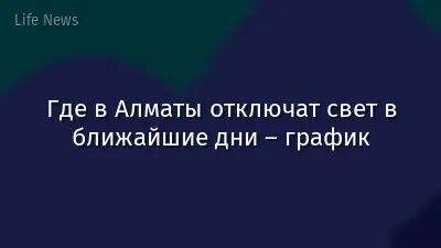 Где в Алматы отключат свет в ближайшие дни – график