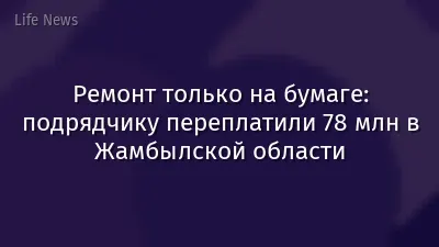 Ремонт только на бумаге: подрядчику переплатили 78 млн в Жамбылской области