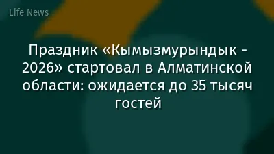 Праздник «Кымызмурындык - 2026» стартовал в Алматинской области: ожидается до 35 тысяч гостей