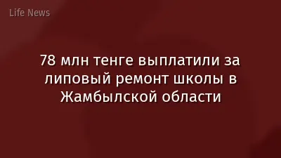 78 млн тенге выплатили за липовый ремонт школы в Жамбылской области
