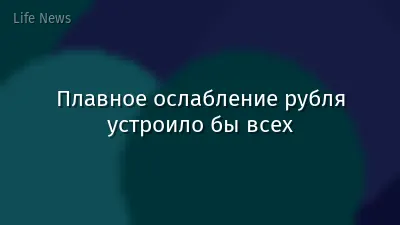 Плавное ослабление рубля устроило бы всех