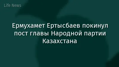 Ермухамет Ертысбаев покинул пост главы Народной партии Казахстана