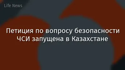 Петиция по вопросу безопасности ЧСИ запущена в Казахстане