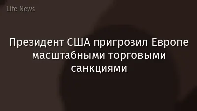 Президент США пригрозил Европе масштабными торговыми санкциями