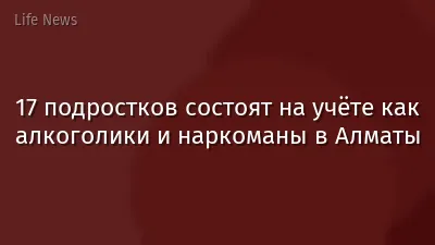 17 подростков состоят на учёте как алкоголики и наркоманы в Алматы