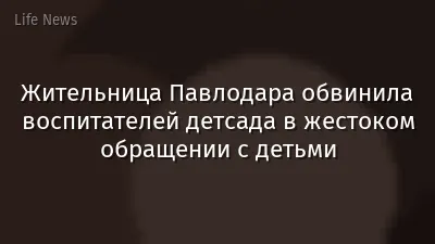 Жительница Павлодара обвинила воспитателей детсада в жестоком обращении с детьми