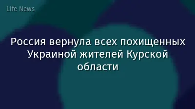 Россия вернула всех похищенных Украиной жителей Курской области