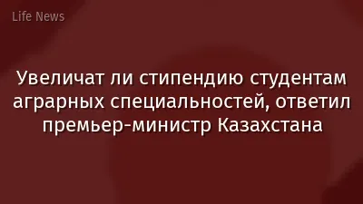 Увеличат ли стипендию студентам аграрных специальностей, ответил премьер-министр Казахстана