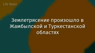 Землетрясение произошло в Жамбылской и Туркестанской областях