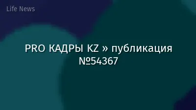 PRO КАДРЫ KZ » публикация №54367