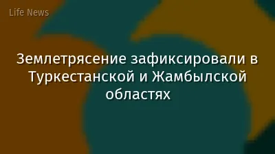 Землетрясение зафиксировали в Туркестанской и Жамбылской областях