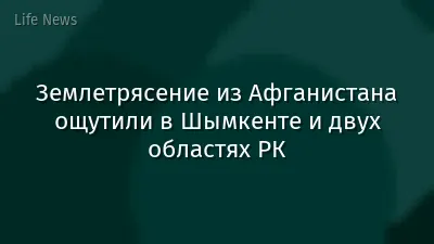 Землетрясение из Афганистана ощутили в Шымкенте и двух областях РК