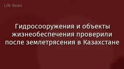 Гидросооружения и объекты жизнеобеспечения проверили после землетрясения в Казахстане